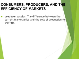 CONSUMERS, PRODUCERS, AND THE
EFFICIENCY OF MARKETS
 producer surplus The difference between the
current market price and the cost of production for
the firm.
 