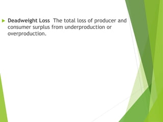 Competitive Markets Maximize the Sum of
Producer and Consumer Surplus
 Deadweight Loss The total loss of producer and
consumer surplus from underproduction or
overproduction.
 