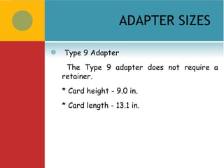 ADAPTER SIZES

    Type 9 Adapter
     The Type 9 adapter does not require a
    retainer.
    * Card height - 9.0 in.
    * Card length - 13.1 in.
 
