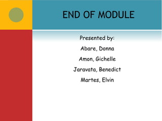 END OF MODULE

   Presented by:
   Abare, Donna
   Amon, Gichelle
 Jaravata, Benedict
   Martes, Elvin
 