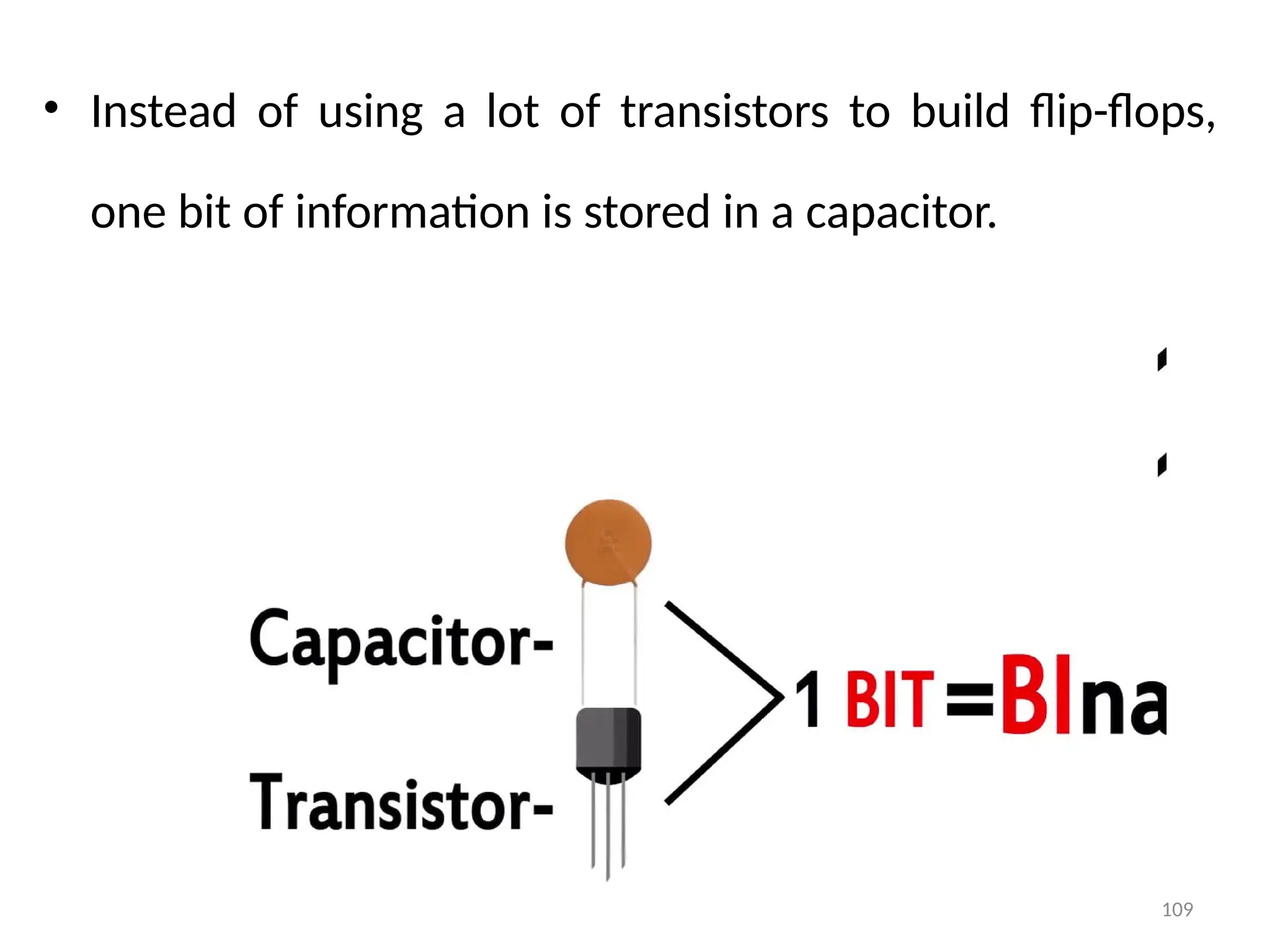 109
• Instead of using a lot of transistors to build flip-flops,
one bit of information is stored in a capacitor.
 