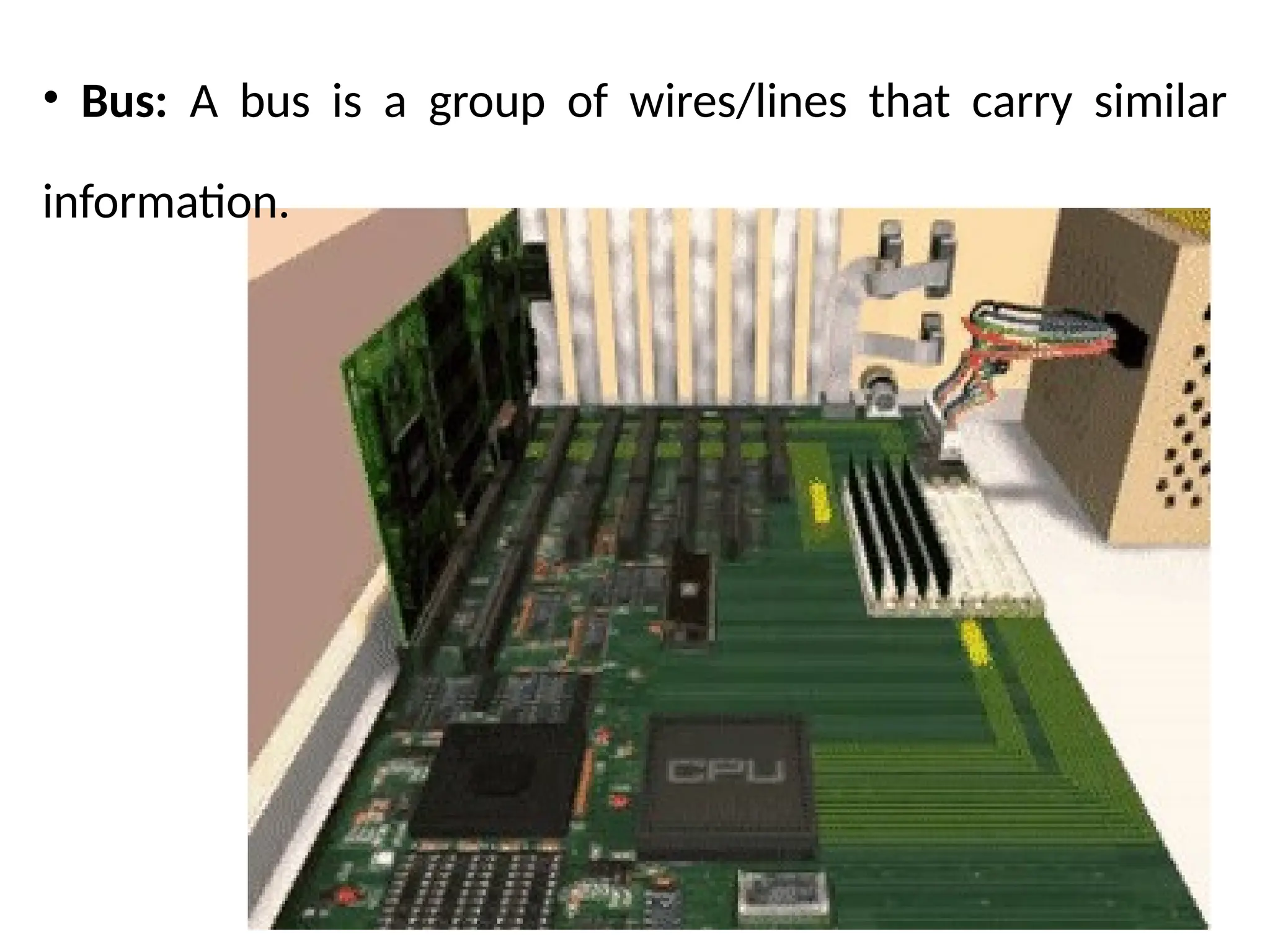 14
• Bus: A bus is a group of wires/lines that carry similar
information.
 