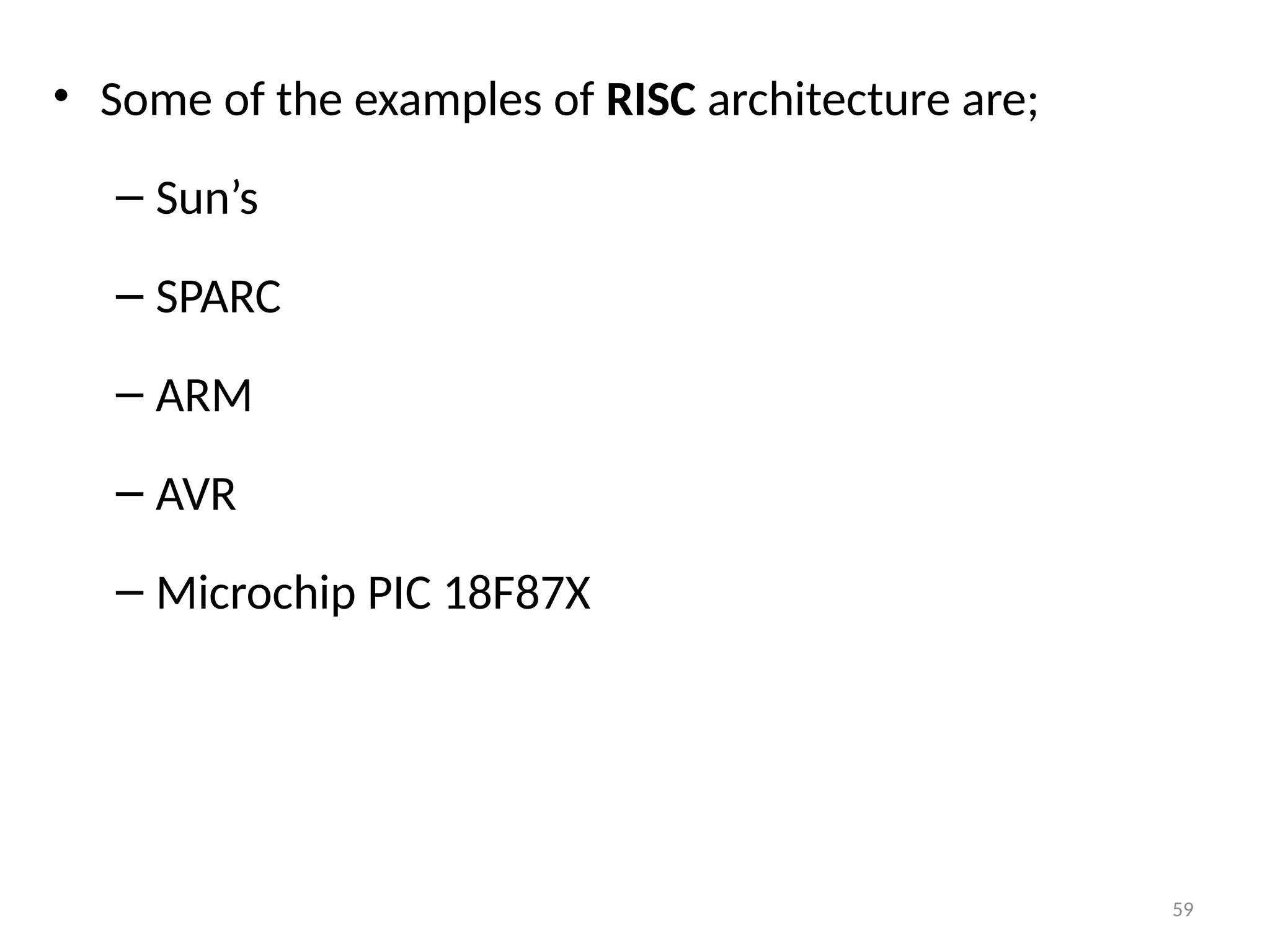 59
• Some of the examples of RISC architecture are;
– Sun’s
– SPARC
– ARM
– AVR
– Microchip PIC 18F87X
 