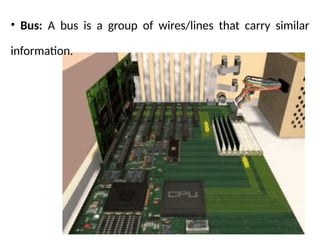 14
• Bus: A bus is a group of wires/lines that carry similar
information.
 