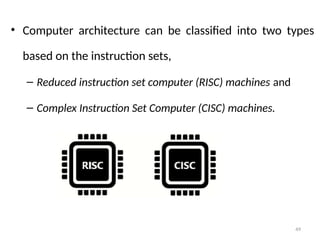 49
• Computer architecture can be classified into two types
based on the instruction sets,
– Reduced instruction set computer (RISC) machines and
– Complex Instruction Set Computer (CISC) machines.
 
