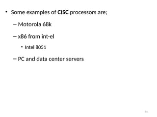 54
• Some examples of CISC processors are;
– Motorola 68k
– x86 from int-el
• Intel 8051
– PC and data center servers
 