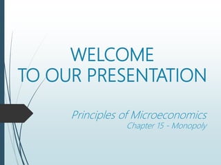 WELCOME
TO OUR PRESENTATION
Principles of Microeconomics
Chapter 15 - Monopoly
 