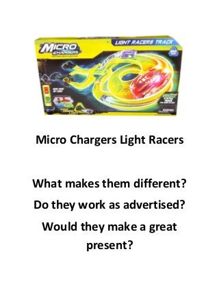 Micro Chargers Light Racers
What makes them different?
Do they work as advertised?
Would they make a great
present?

 