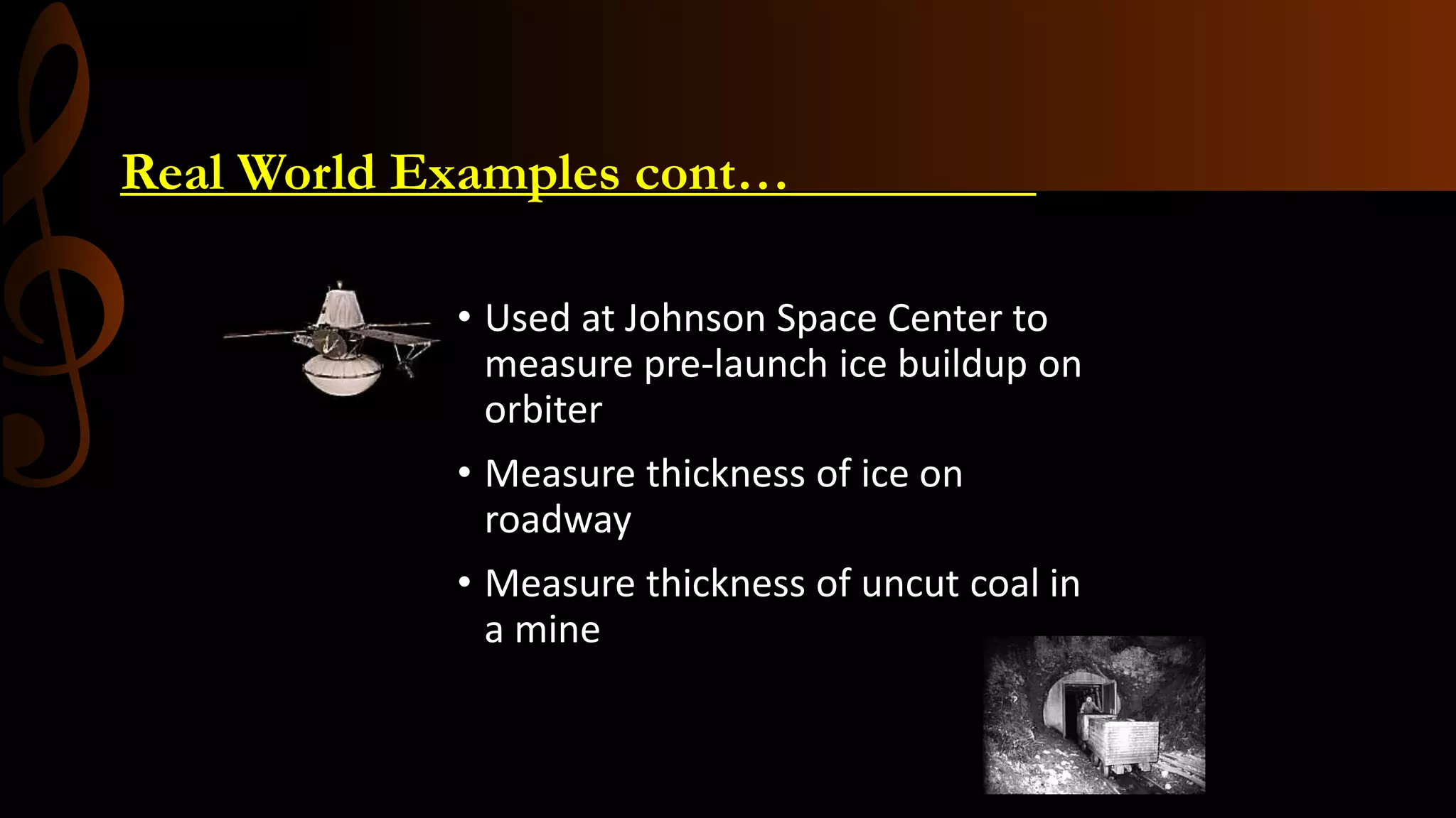 Real World Examples cont…_________
• Used at Johnson Space Center to
measure pre-launch ice buildup on
orbiter
• Measure thickness of ice on
roadway
• Measure thickness of uncut coal in
a mine
Microstrip Antenna as a sensor
 