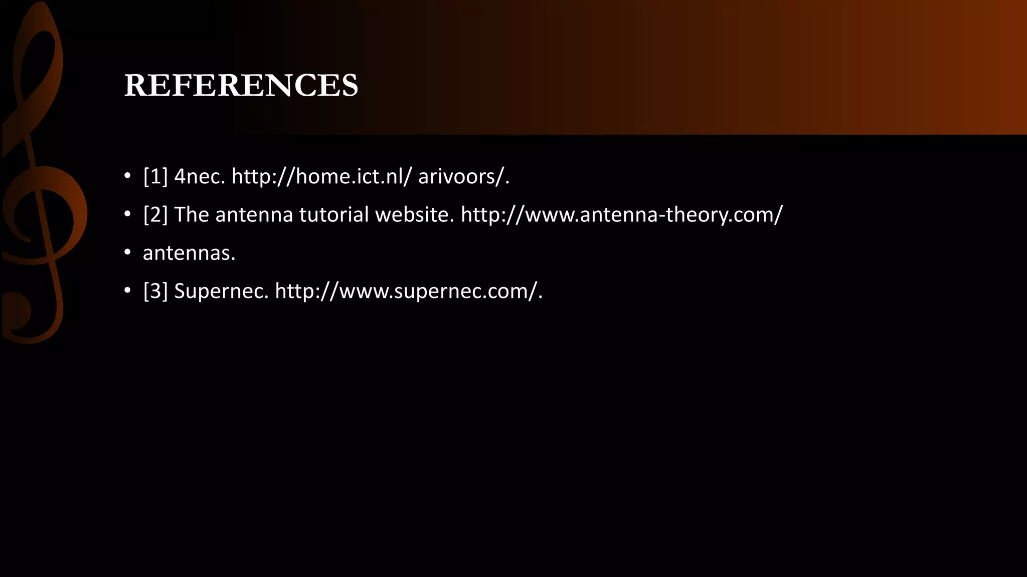 REFERENCES
• [1] 4nec. http://home.ict.nl/ arivoors/.
• [2] The antenna tutorial website. http://www.antenna-theory.com/
• antennas.
• [3] Supernec. http://www.supernec.com/.
 