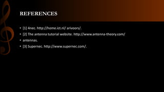 REFERENCES
• [1] 4nec. http://home.ict.nl/ arivoors/.
• [2] The antenna tutorial website. http://www.antenna-theory.com/
• antennas.
• [3] Supernec. http://www.supernec.com/.
 