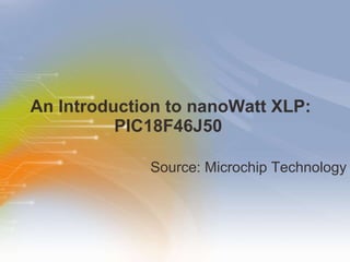 An Introduction to nanoWatt XLP: PIC18F46J50  ,[object Object]