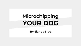 Microchipping
By Slaney Side
YOUR DOG
 