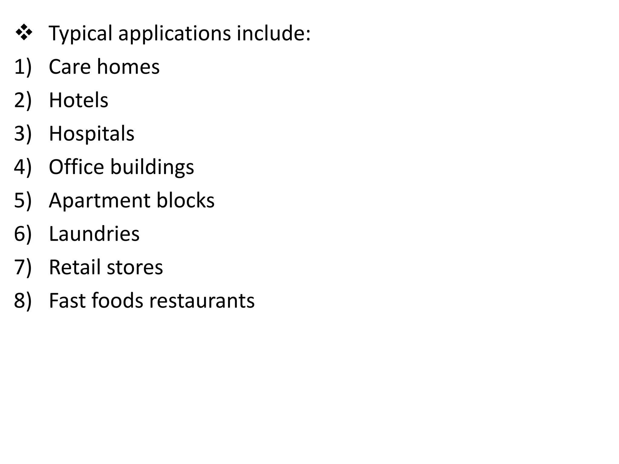  Typical applications include:
1) Care homes
2) Hotels
3) Hospitals
4) Office buildings
5) Apartment blocks
6) Laundries
7) Retail stores
8) Fast foods restaurants
 