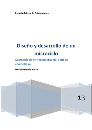 Escuela Gallega de Entrenadores.
13
Diseño y desarrollo de un
microciclo
Microciclo de entrenamiento del periodo
competitivo
Daniel Valentín Bouso
 