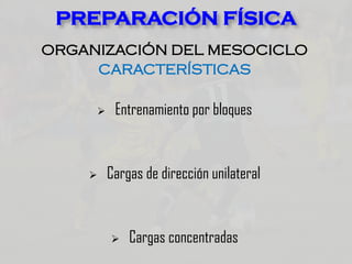 ORGANIZACIÓN DEL MESOCICLO
CARACTERÍSTICAS
 Entrenamiento por bloques
 Cargas de dirección unilateral
 Cargas concentradas
PREPARACIÓN FÍSICA
 