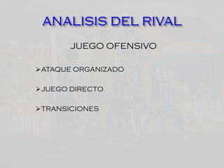 JUEGO OFENSIVO
ATAQUE ORGANIZADO
JUEGO DIRECTO
TRANSICIONES
 