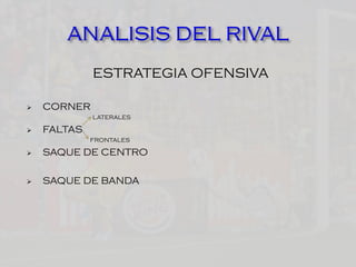 ESTRATEGIA OFENSIVA
 CORNER
LATERALES
 FALTAS
FRONTALES
 SAQUE DE CENTRO
 SAQUE DE BANDA
 