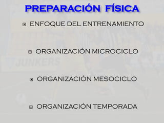  ENFOQUE DEL ENTRENAMIENTO
 ORGANIZACIÓN MICROCICLO
 ORGANIZACIÓN MESOCICLO
 ORGANIZACIÓN TEMPORADA
PREPARACIÓN FÍSICA
 