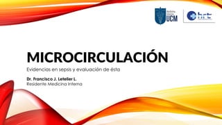 MICROCIRCULACIÓN
Evidencias en sepsis y evaluación de ésta
Dr. Francisco J. Letelier L.
Residente Medicina Interna
 