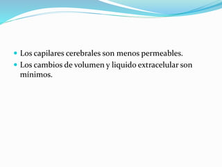  Los capilares cerebrales son menos permeables.
 Los cambios de volumen y liquido extracelular son
mínimos.
 