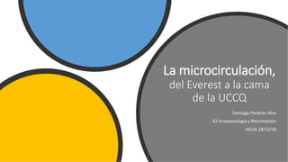 La microcirculación,
del Everest a la cama
de la UCCQ
Santiago Pardines Rico
R2 Anestesiología y Reanimación
HGUA 18/12/18
 