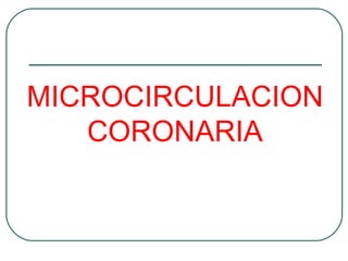 MICROCIRCULACION
   CORONARIA
 