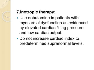 7.Inotropic therapy:
 Use dobutamine in patients with
myocardial dysfunction as evidenced
by elevated cardiac filling pressure
and low cardiac output.
 Do not increase cardiac index to
predetermined supranormal levels.
 