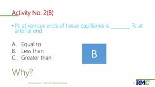 Activity No: 2(B)
• Pc at venous ends of tissue capillaries is ________ Pc at
arterial end
A. Equal to
B. Less than
C. Greater than
Why?
Microcirculation | © Prof. Dr. Rashid Mahmood 29
B
 