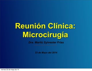 Reunión Clínica:
Microcirugía
Dra. Marilú Sylvester Frías
23 de Mayo del 2014
viernes 23 de mayo de 14
 