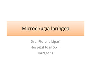 Microcirugía laríngea
Dra. Fiorella Lipari
Hospital Joan XXIII
Tarragona
 