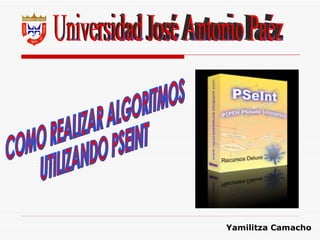 Universidad José Antonio Paéz COMO REALIZAR ALGORITMOS UTILIZANDO PSEINT Yamilitza Camacho 