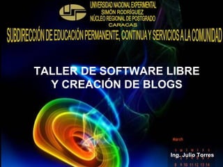 TALLER DE SOFTWARE LIBRE Y CREACIÓN DE BLOGS Ing. Julio Torres 