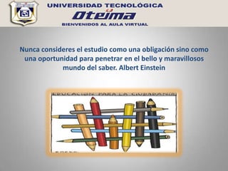 Nunca consideres el estudio como una obligación sino como
 una oportunidad para penetrar en el bello y maravillosos
            mundo del saber. Albert Einstein
 