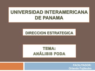 UNIVERSIDAD INTERAMERICANA
         DE PANAMA


     DIRECCION ESTRATEGICA




                           FACILITADOR:
                        Orlando Fujitsubo
 