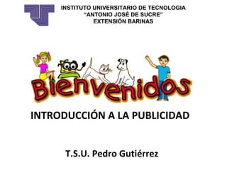 INSTITUTO UNIVERSITARIO DE TECNOLOGIA
“ANTONIO JOSÉ DE SUCRE”
EXTENSIÓN BARINAS
 
INTRODUCCIÓN A LA PUBLICIDAD
T.S.U. Pedro Gutiérrez
 
