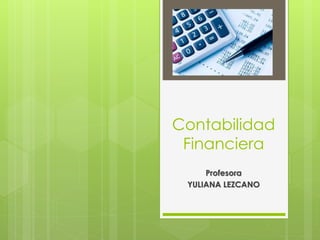 Contabilidad 
Financiera 
Profesora 
YULIANA LEZCANO 
 