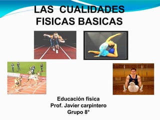 LAS CUALIDADES
FISICAS BASICAS
Educación física
Prof. Javier carpintero
Grupo 8°
 