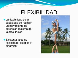 FLEXIBILIDAD
⚫La flexibilidad es la
capacidad de realizar
un movimiento de
extensión máxima de
la articulación.
⚫Existen 2...