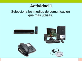 Selecciona los medios de comunicación
que más utilizas.
Actividad 1
 