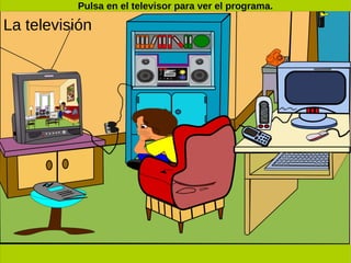 La televisión
Pulsa en el televisor para ver el programa.
 