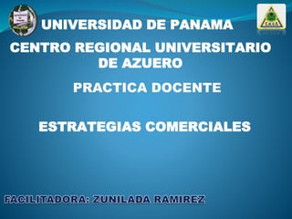 UNIVERSIDAD DE PANAMA
CENTRO REGIONAL UNIVERSITARIO
DE AZUERO
ESTRATEGIAS COMERCIALES
PRACTICA DOCENTE
 