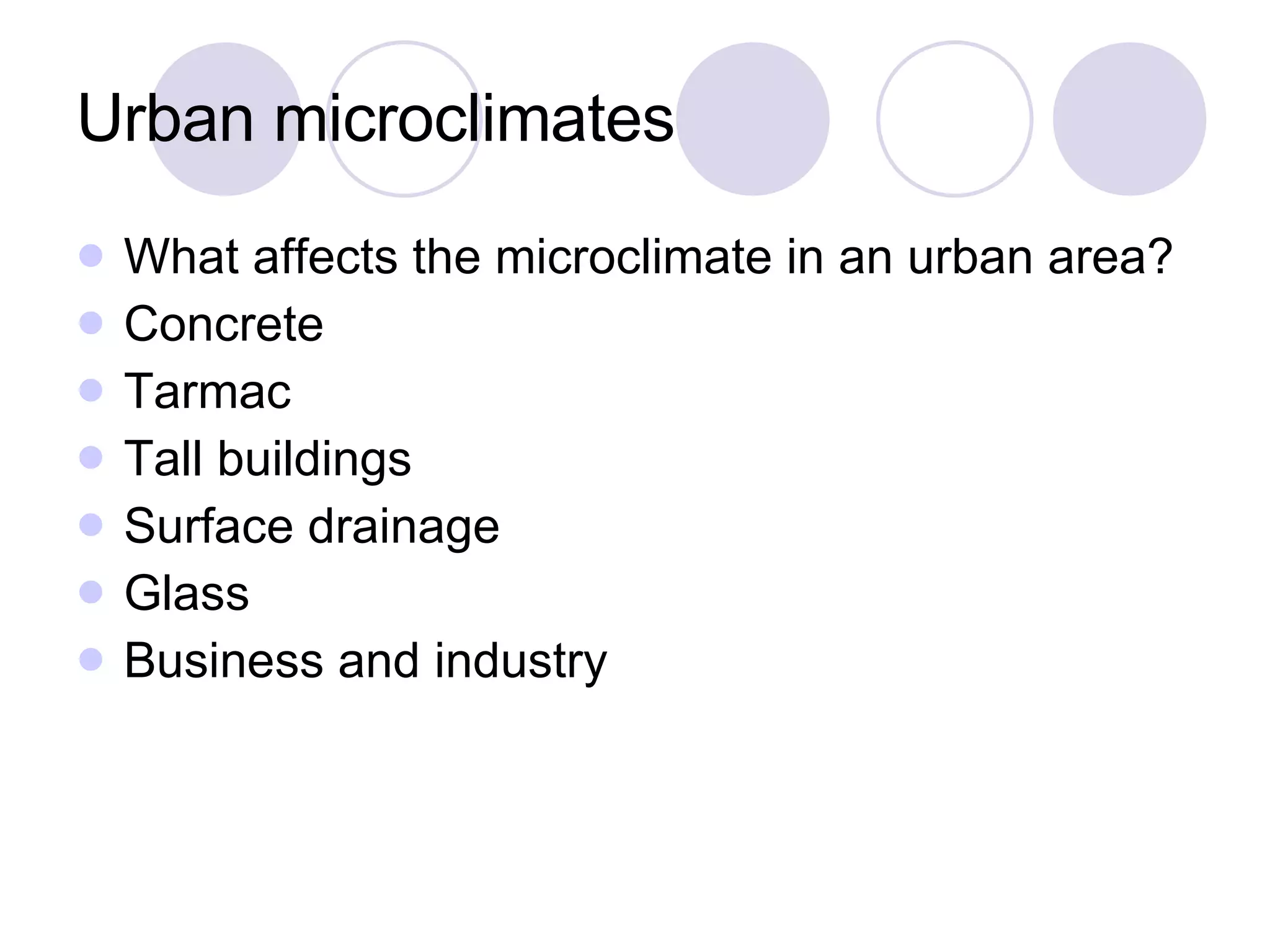 Urban microclimates What affects the microclimate in an urban area? Concrete Tarmac Tall buildings Surface drainage Glass Business and industry