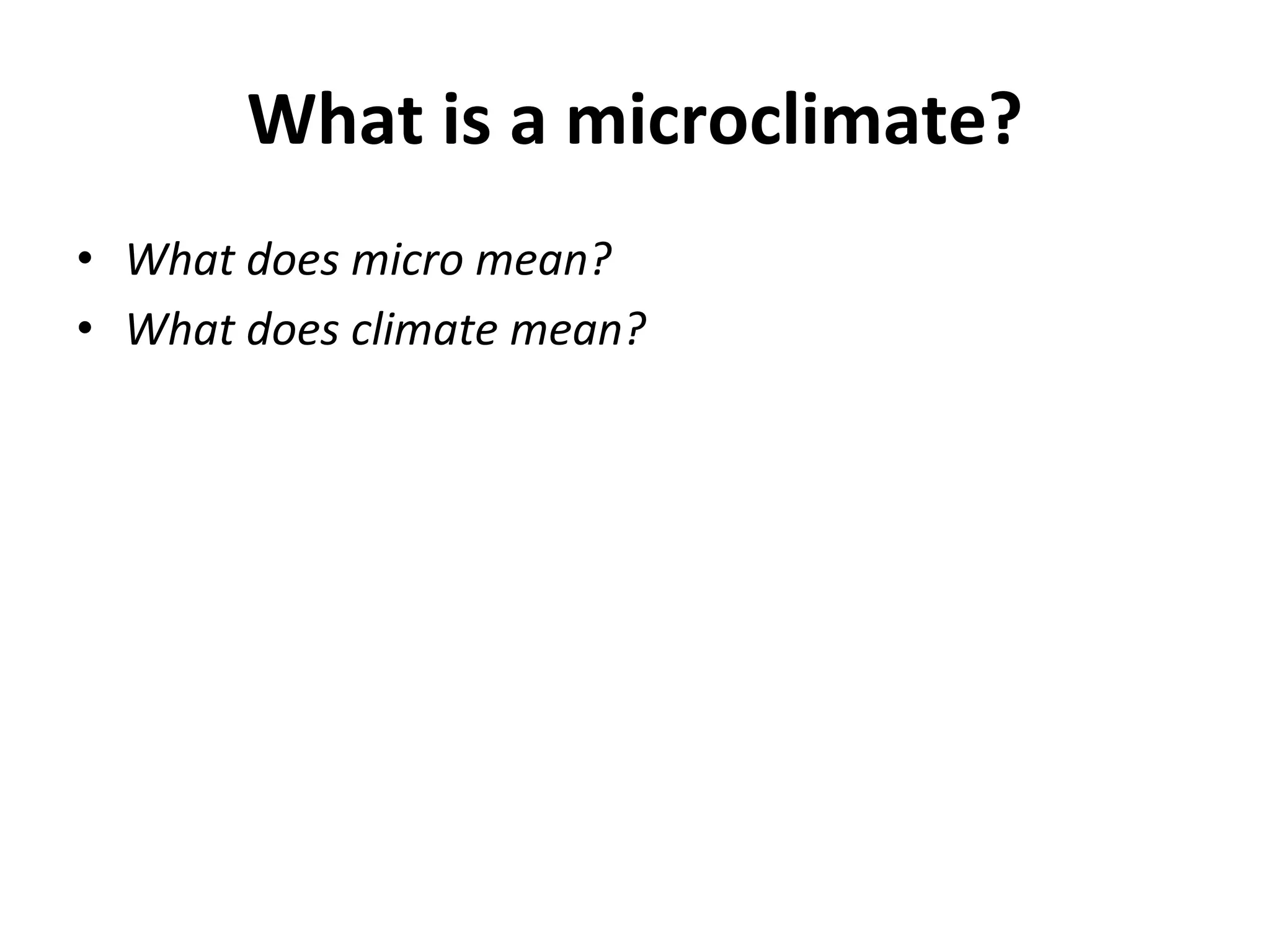 What is a microclimate?
• What does micro mean?
• What does climate mean?
 
