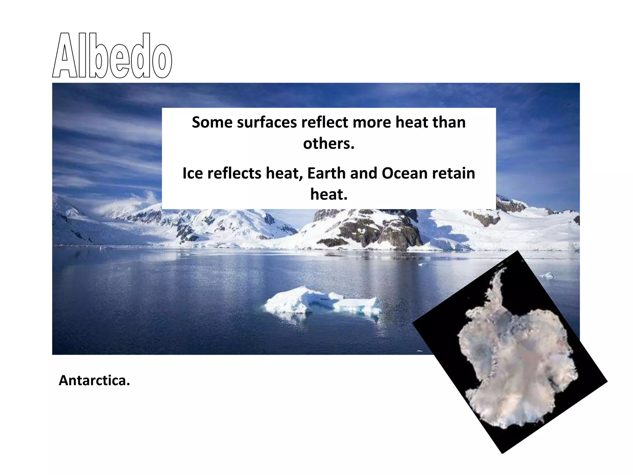 Antarctica.
Some surfaces reflect more heat than
others.
Ice reflects heat, Earth and Ocean retain
heat.
 
