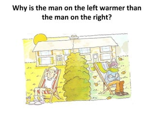Why is the man on the left warmer than
the man on the right?
 