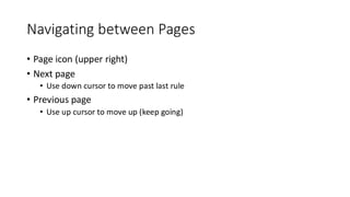 Navigating between Pages
• Page icon (upper right)
• Next page
• Use down cursor to move past last rule
• Previous page
• Use up cursor to move up (keep going)
 