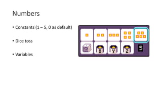 Numbers
• Constants (1 – 5, 0 as default)
• Dice toss
• Variables
 