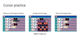 Move to an LED image and select Change the LED image Dismiss LED image editor
Select to toggle LED
Cursor practice
 