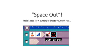 “Space Out”!
Press Space (or A button) to create your first rule…
 